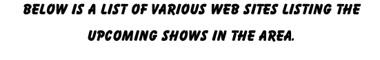 Below is a list of various Web Sites listing the upcoming shows in the area.